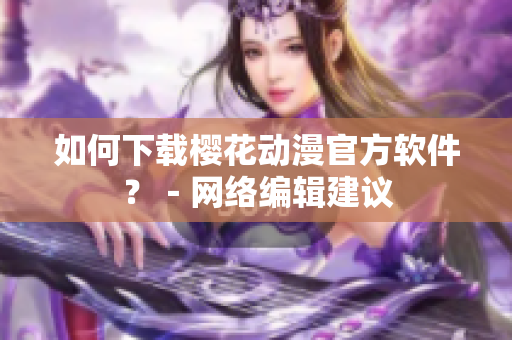 如何下载樱花动漫官方软件？－网络编辑建议