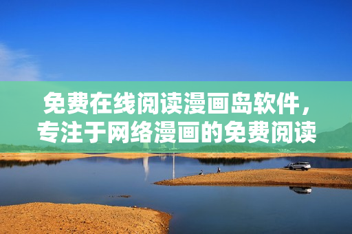 免费在线阅读漫画岛软件，专注于网络漫画的免费阅读平台