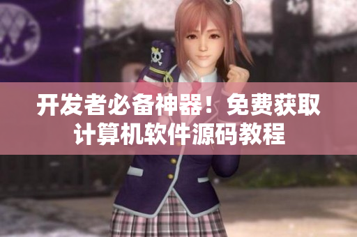 开发者必备神器！免费获取计算机软件源码教程