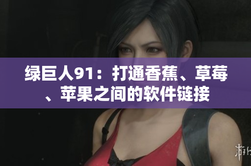 绿巨人91：打通香蕉、草莓、苹果之间的软件链接