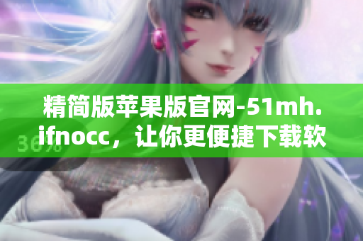 精简版苹果版官网-51mh.ifnocc，让你更便捷下载软件！