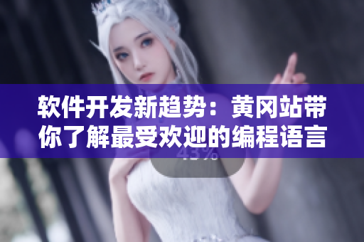 软件开发新趋势：黄冈站带你了解最受欢迎的编程语言和框架！