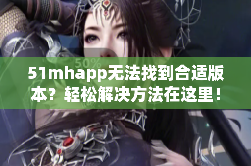 51mhapp无法找到合适版本？轻松解决方法在这里！