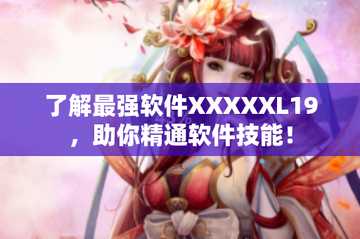 了解最强软件XXXXXL19，助你精通软件技能！