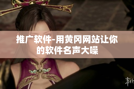 推广软件-用黄冈网站让你的软件名声大噪