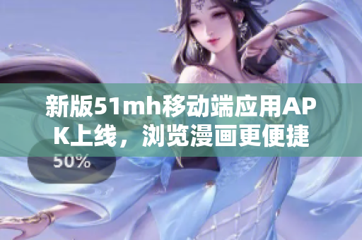 新版51mh移动端应用APK上线，浏览漫画更便捷