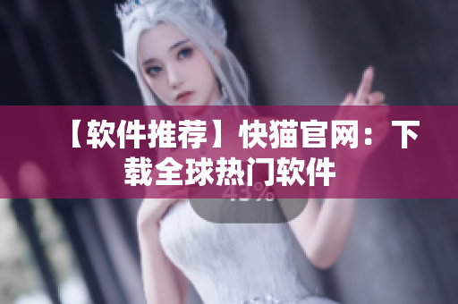 【软件推荐】快猫官网：下载全球热门软件