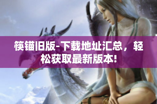 筷锚旧版-下载地址汇总，轻松获取最新版本!