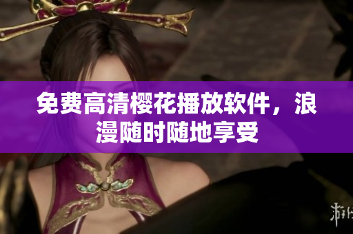 免费高清樱花播放软件，浪漫随时随地享受