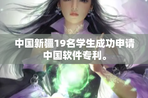 中国新疆19名学生成功申请中国软件专利。