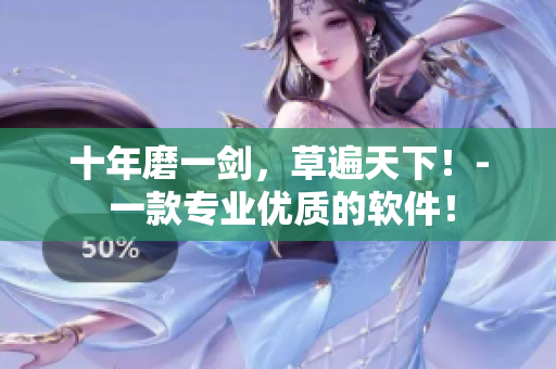 十年磨一剑，草遍天下！- 一款专业优质的软件！