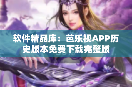 软件精品库：芭乐视APP历史版本免费下载完整版