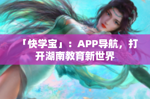「快学宝」：APP导航，打开湖南教育新世界
