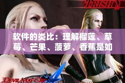 软件的类比：理解榴莲、草莓、芒果、菠萝、香蕉是如何与各种软件相似的