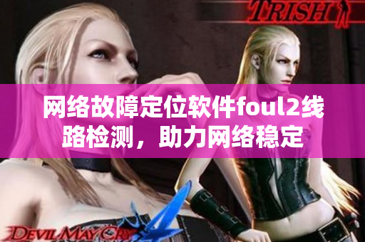 网络故障定位软件foul2线路检测，助力网络稳定