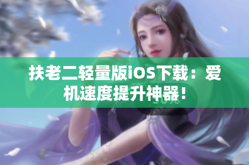 扶老二轻量版iOS下载：爱机速度提升神器！