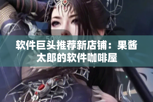 软件巨头推荐新店铺：果酱太郎的软件咖啡屋