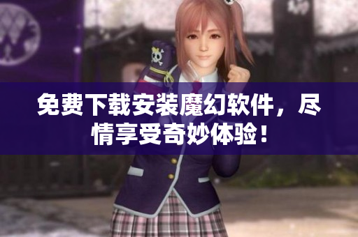 免费下载安装魔幻软件，尽情享受奇妙体验！