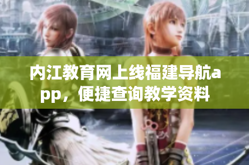 内江教育网上线福建导航app，便捷查询教学资料