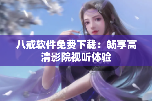 八戒软件免费下载：畅享高清影院视听体验