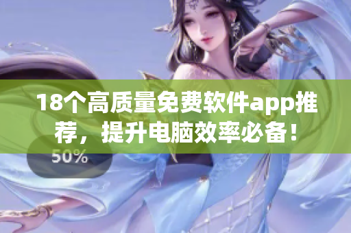 18个高质量免费软件app推荐，提升电脑效率必备！