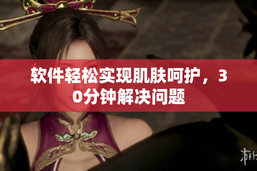 软件轻松实现肌肤呵护，30分钟解决问题