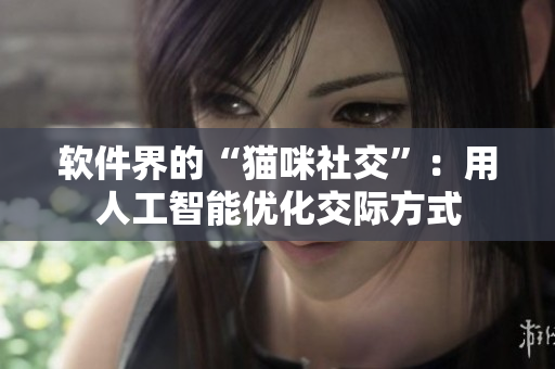 软件界的“猫咪社交”：用人工智能优化交际方式