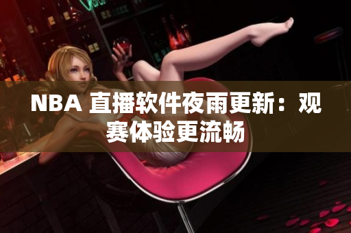 NBA 直播软件夜雨更新：观赛体验更流畅