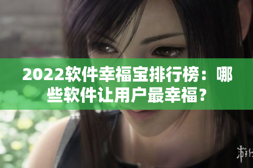 2022软件幸福宝排行榜：哪些软件让用户最幸福？