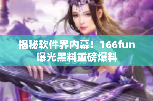 揭秘软件界内幕！166fun曝光黑料重磅爆料
