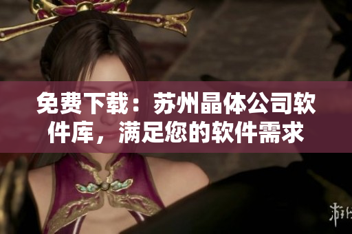 免费下载：苏州晶体公司软件库，满足您的软件需求