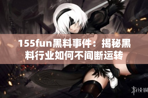155fun黑料事件：揭秘黑料行业如何不间断运转