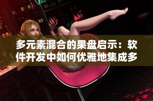 多元素混合的果盘启示：软件开发中如何优雅地集成多个模块？