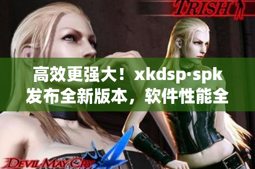 高效更强大！xkdsp·spk发布全新版本，软件性能全面升级(1)