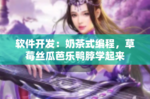 软件开发：奶茶式编程，草莓丝瓜芭乐鸭脖学起来