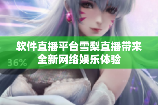 软件直播平台雪梨直播带来全新网络娱乐体验