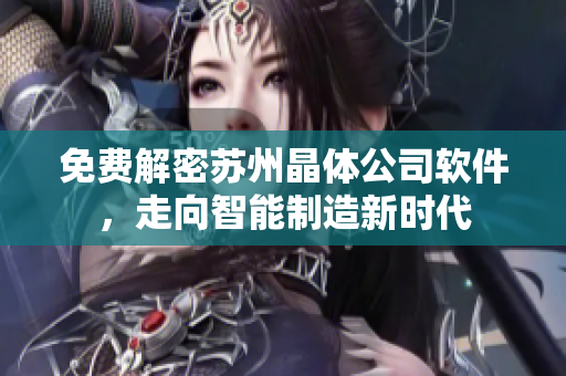 免费解密苏州晶体公司软件，走向智能制造新时代