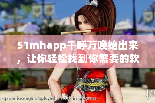51mhapp千呼万唤始出来，让你轻松找到你需要的软件