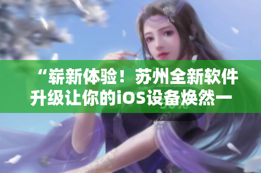 “崭新体验！苏州全新软件升级让你的iOS设备焕然一新”