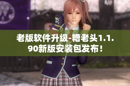 老版软件升级-糟老头1.1.90新版安装包发布！