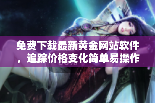 免费下载最新黄金网站软件，追踪价格变化简单易操作