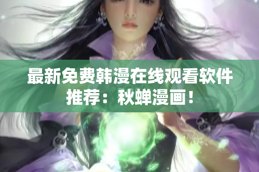 最新免费韩漫在线观看软件推荐：秋蝉漫画！