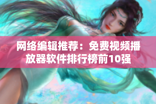 网络编辑推荐：免费视频播放器软件排行榜前10强