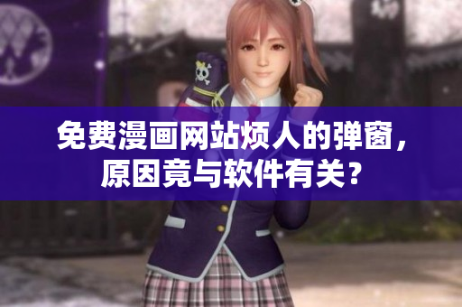 免费漫画网站烦人的弹窗，原因竟与软件有关？