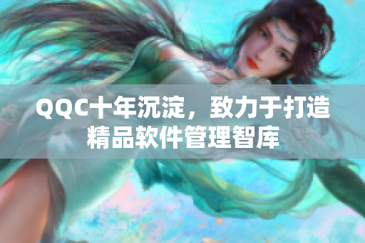 QQC十年沉淀，致力于打造精品软件管理智库