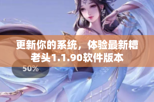 更新你的系统，体验最新糟老头1.1.90软件版本