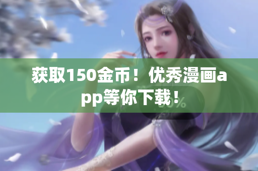 获取150金币！优秀漫画app等你下载！