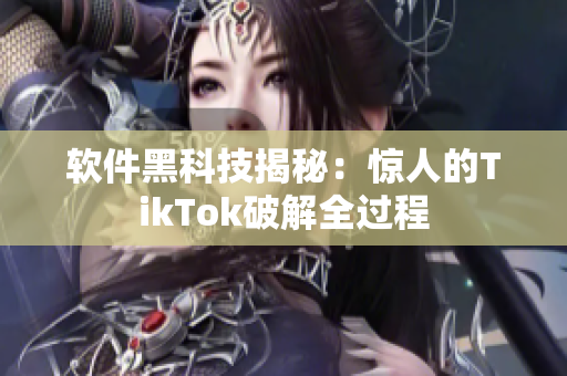 软件黑科技揭秘：惊人的TikTok破解全过程