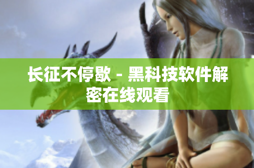 长征不停歇 - 黑科技软件解密在线观看