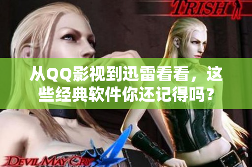 从QQ影视到迅雷看看，这些经典软件你还记得吗？